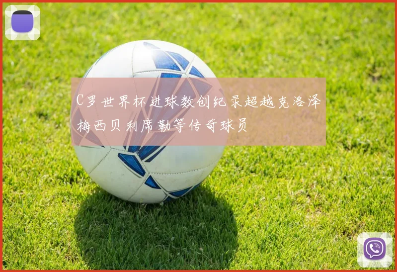C罗世界杯进球数创纪录超越克洛泽梅西贝利席勒等传奇球员
