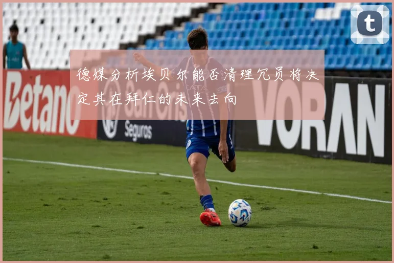 德媒分析埃贝尔能否清理冗员将决定其在拜仁的未来去向