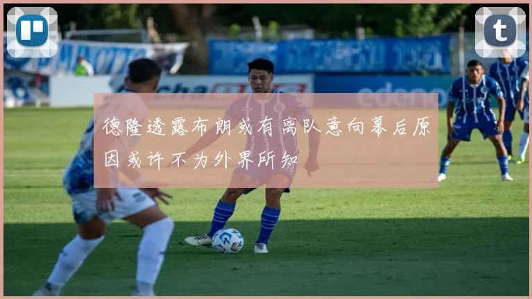 德隆透露布朗或有离队意向幕后原因或许不为外界所知