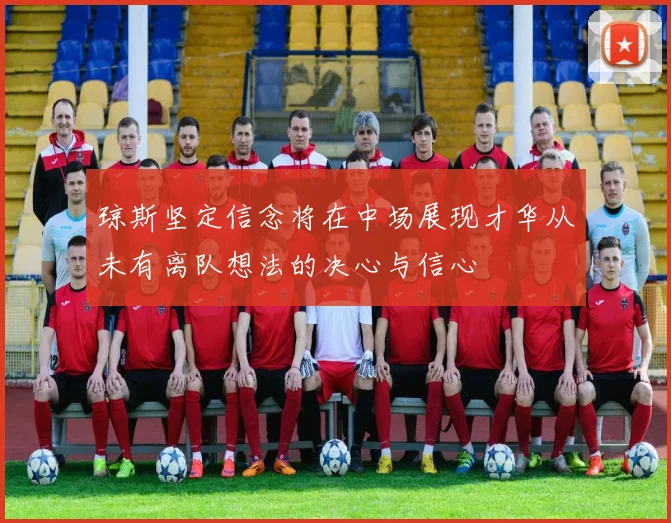 琼斯坚定信念将在中场展现才华从未有离队想法的决心与信心