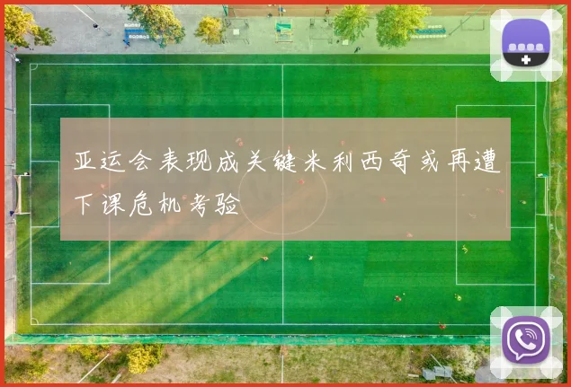 亚运会表现成关键米利西奇或再遭下课危机考验