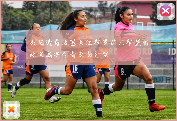 美记透露活塞关注希罗热火希望借此促成字母哥交易计划