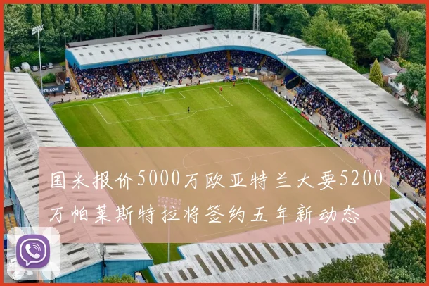 国米报价5000万欧亚特兰大要5200万帕莱斯特拉将签约五年新动态
