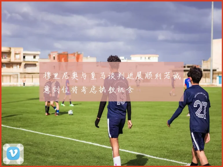 穆里尼奥与皇马谈判进展顺利若诚意到位将考虑执教机会