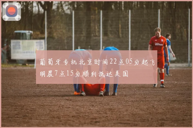 葡萄牙专机北京时间22点05分起飞明晨7点15分顺利抵达美国