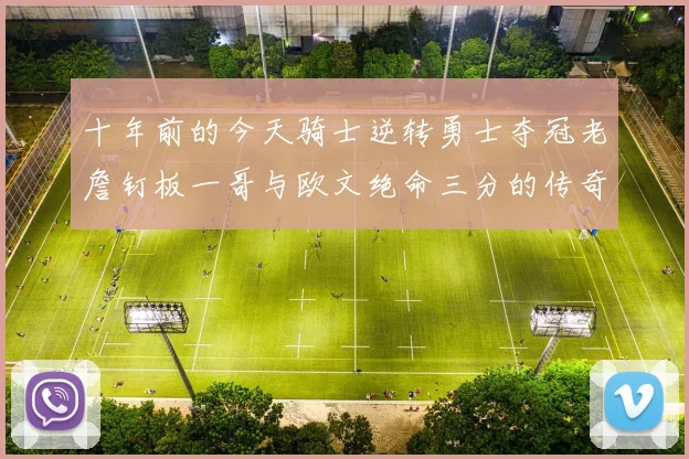 十年前的今天骑士逆转勇士夺冠老詹钉板一哥与欧文绝命三分的传奇时刻